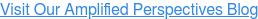 Visit Our Amplified Perspectives Blog